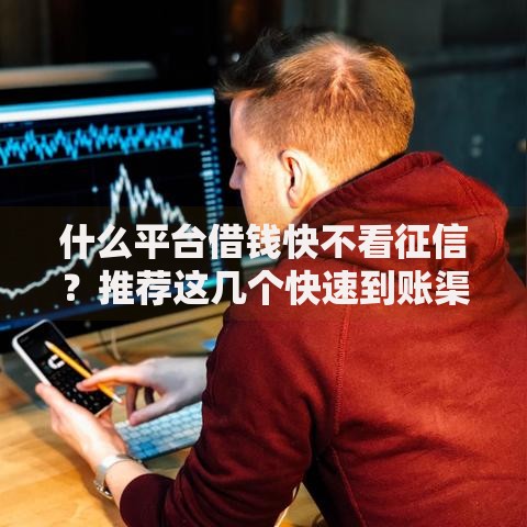 什么平台借钱快不看征信？推荐这几个快速到账渠道