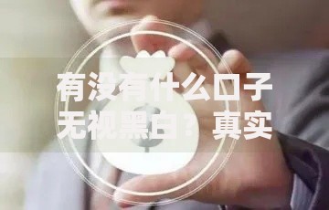 有没有什么口子无视黑白？真实贷款渠道深度解析