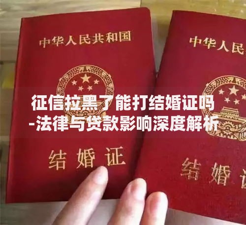 征信拉黑了能打结婚证吗-法律与贷款影响深度解析 征信拉黑了能打结婚证吗-法律与贷款影响深度解析
