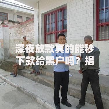 深夜放款真的能秒下款给黑户吗？揭秘贷款陷阱与风险