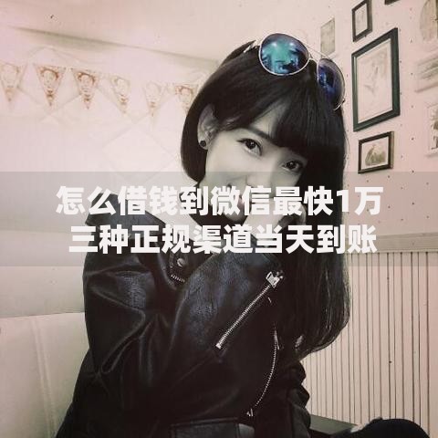 怎么借钱到微信最快1万 三种正规渠道当天到账