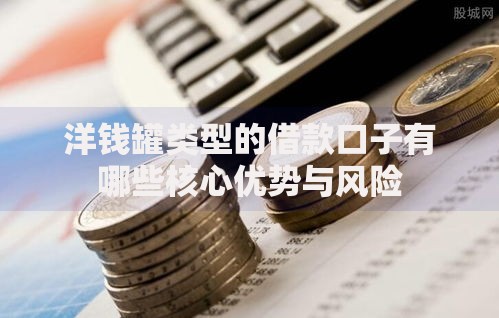 洋钱罐类型的借款口子有哪些核心优势与风险