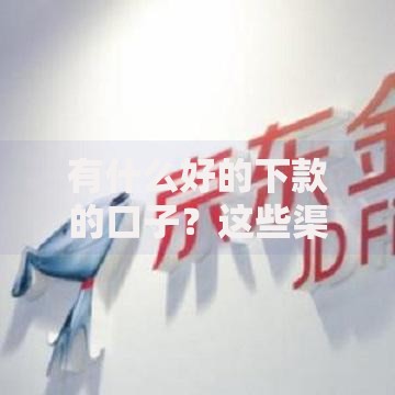 有什么好的下款的口子？这些渠道快速审核到账