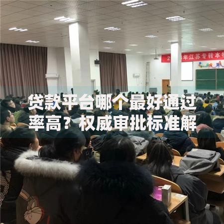 贷款平台哪个最好通过率高？权威审批标准解析