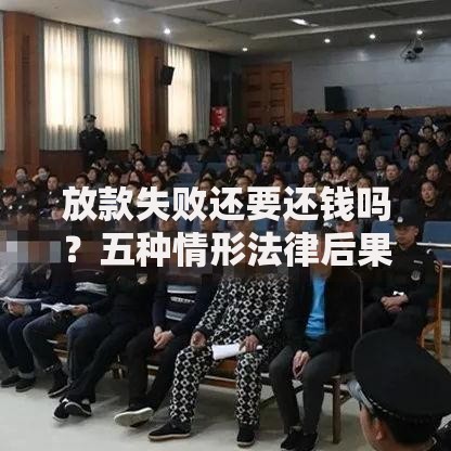 放款失败还要还钱吗？五种情形法律后果解析