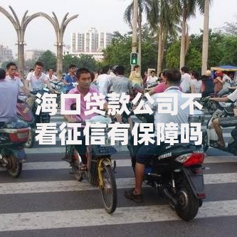 海口贷款公司不看征信有保障吗？风险与合规性深度解析