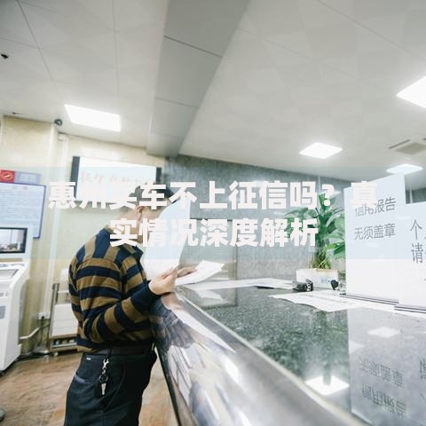 惠州买车不上征信吗？真实情况深度解析