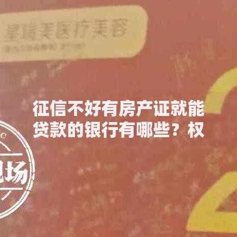 征信不好有房产证就能贷款的银行有哪些？权威解答与申请攻略