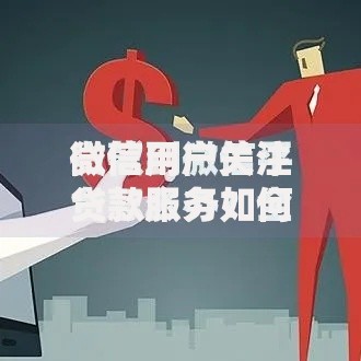 微信用户关注贷款服务如何快速申请？流程解析与避坑指南
