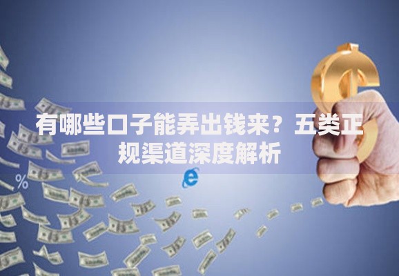 有哪些口子能弄出钱来?五类正规渠道深度解析 有哪些口子能弄出钱来?五类正规渠道深度解析