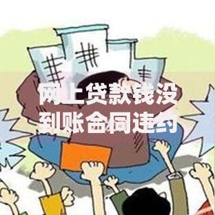 网上贷款钱没到账合同违约如何维权？全面解析应对策略