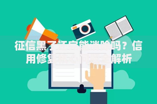 征信黑了还完能消除吗？信用修复核心问题全解析