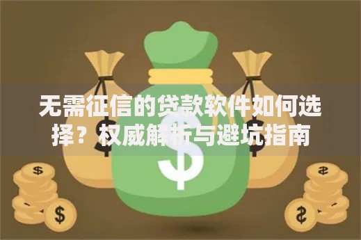 无需征信的贷款软件如何选择？权威解析与避坑指南
