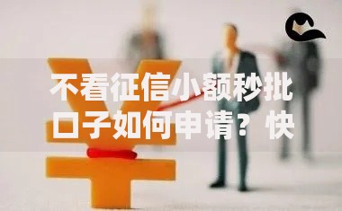 不看征信小额秒批口子如何申请？快速到账流程解析