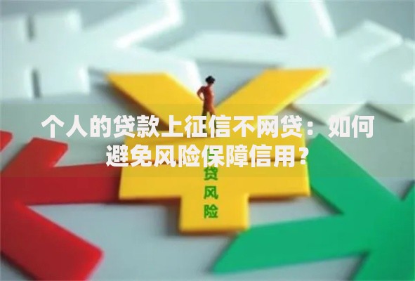 个人的贷款上征信不网贷：如何避免风险保障信用？
