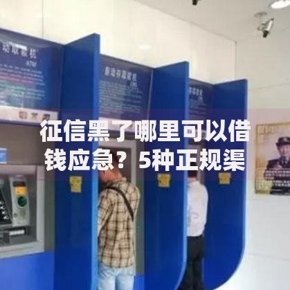 征信黑了哪里可以借钱应急？5种正规渠道深度解析