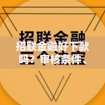 招联金融好下款吗?审核条件、放款效率、用户反馈深度解析 招联金融好下款吗?审核条件、放款效率、用户反馈深度解析