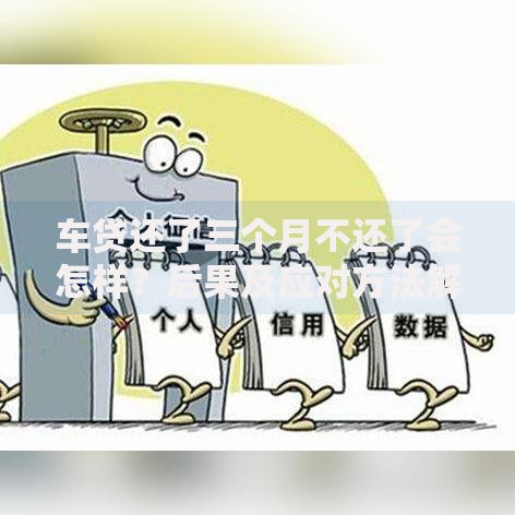 车贷还了三个月不还了会怎样？后果及应对方法解析