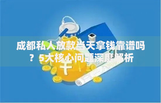 成都私人放款当天拿钱靠谱吗？5大核心问题深度解析