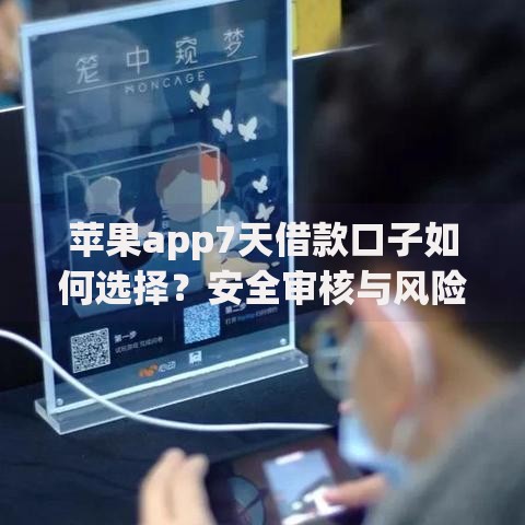 苹果app7天借款口子如何选择？安全审核与风险解析