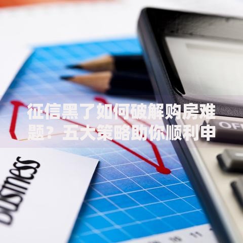 征信黑了如何破解购房难题？五大策略助你顺利申请房贷