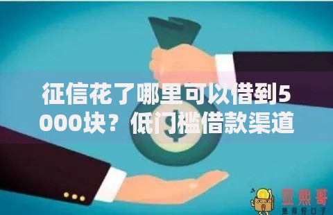 征信花了哪里可以借到5000块?低门槛借款渠道解析 征信花了哪里可以借到5000块?低门槛借款渠道解析