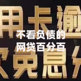 不看负债的网贷百分百下款是真的吗？