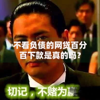 不看负债的网贷百分百下款是真的吗？