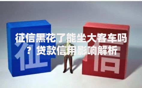 征信黑花了能坐大客车吗？贷款信用影响解析
