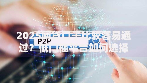 2025网贷口子比较容易通过？低门槛平台如何选择