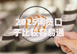 2025网贷口子比较容易通过？低门槛平台如何选择