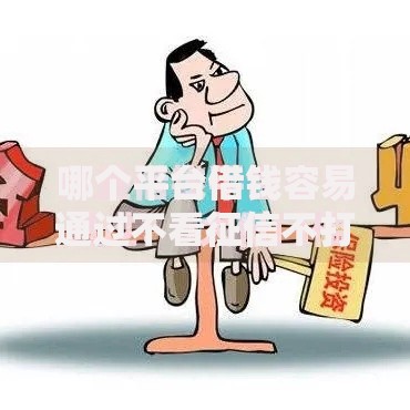 哪个平台借钱容易通过不看征信不打电话？最新低门槛渠道解析