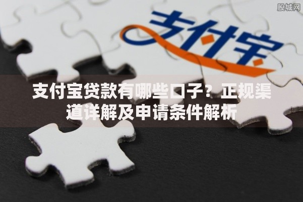 支付宝贷款有哪些口子？正规渠道详解及申请条件解析