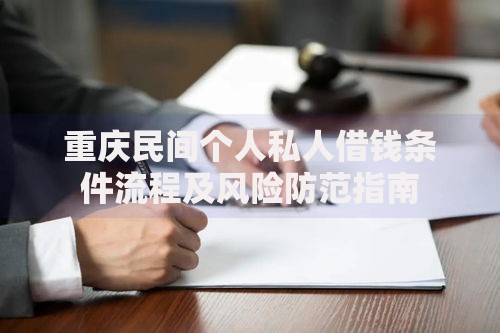 重庆民间个人私人借钱条件流程及风险防范指南