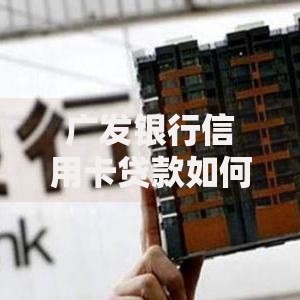 广发银行信用卡贷款如何申请？额度与利率全解析