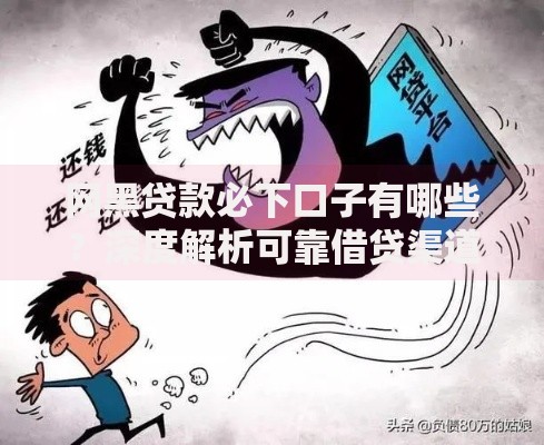 网黑贷款必下口子有哪些？深度解析可靠借贷渠道