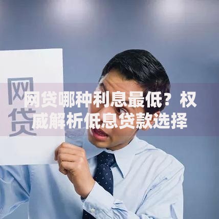 网贷哪种利息最低？权威解析低息贷款选择技巧
