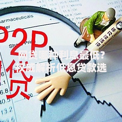 网贷哪种利息最低？权威解析低息贷款选择技巧