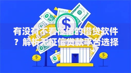 有没有不看征信的借贷软件？解析无征信贷款平台选择与风险