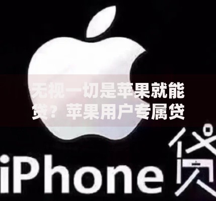 无视一切是苹果就能贷？苹果用户专属贷款全解析