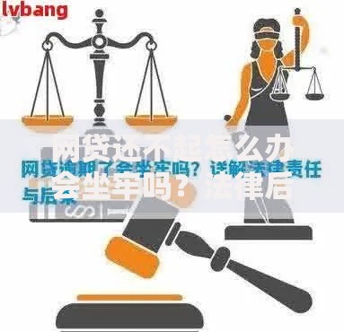 网贷还不起怎么办会坐牢吗？法律后果与应对策略解析