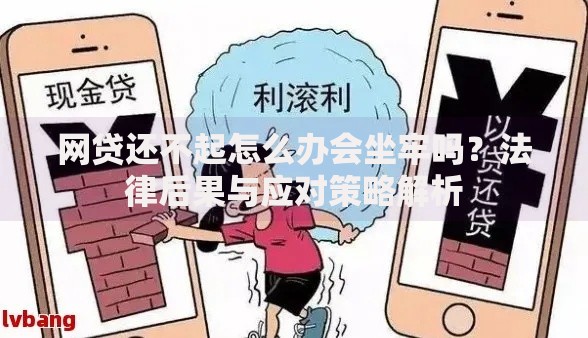 网贷还不起怎么办会坐牢吗？法律后果与应对策略解析