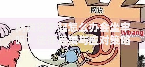 网贷还不起怎么办会坐牢吗？法律后果与应对策略解析
