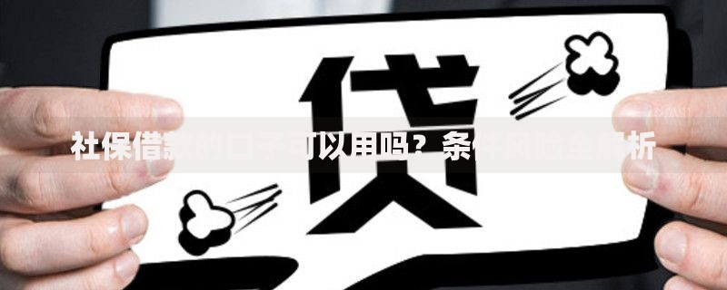 社保借款的口子可以用吗？条件风险全解析