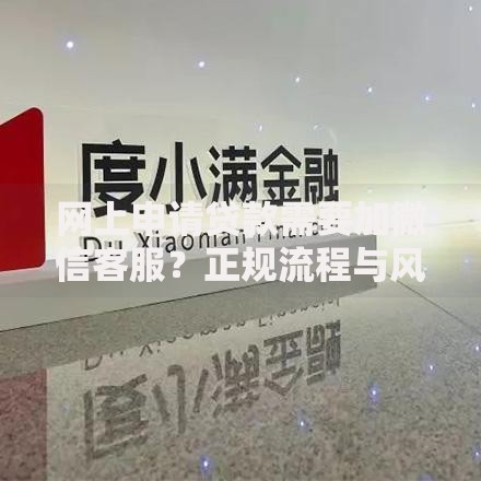 网上申请贷款需要加微信客服？正规流程与风险深度解析