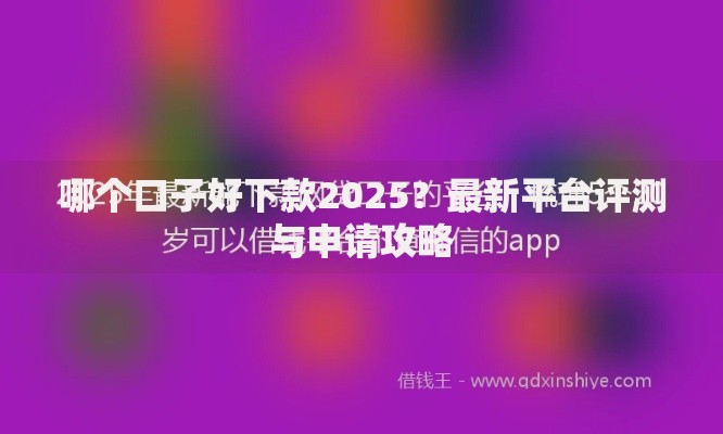 哪个口子好下款2025？最新平台评测与申请攻略