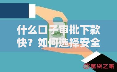 什么口子审批下款快？如何选择安全高效渠道
