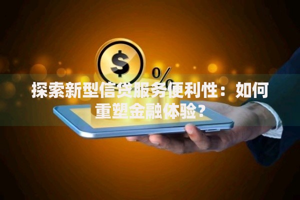 探索新型信贷服务便利性：如何重塑金融体验？