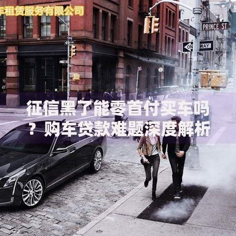 征信黑了能零首付买车吗？购车贷款难题深度解析