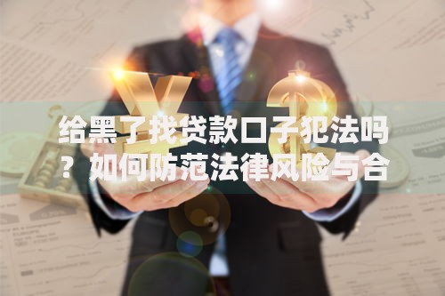 给黑了找贷款口子犯法吗？如何防范法律风险与合规借贷途径解析
